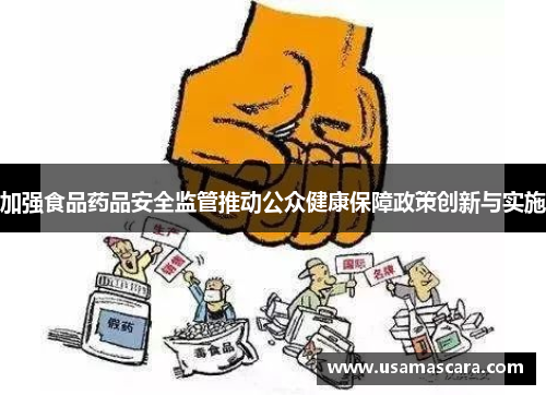 加强食品药品安全监管推动公众健康保障政策创新与实施