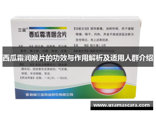 西瓜霜润喉片的功效与作用解析及适用人群介绍