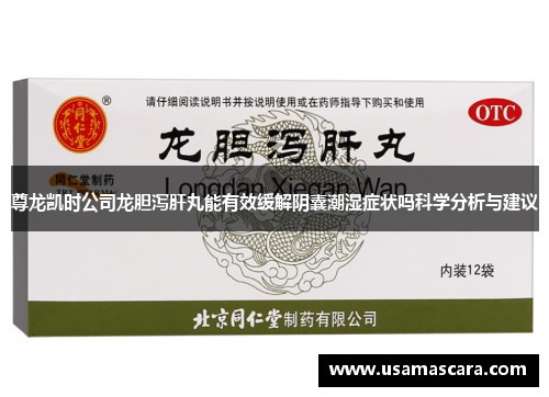 尊龙凯时公司龙胆泻肝丸能有效缓解阴囊潮湿症状吗科学分析与建议