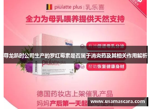 尊龙凯时公司生产的罗红霉素是否属于消炎药及其相关作用解析