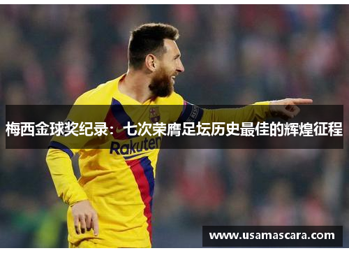 梅西金球奖纪录：七次荣膺足坛历史最佳的辉煌征程
