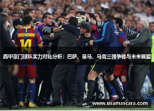 西甲豪门球队实力对比分析：巴萨、皇马、马竞三强争锋与未来展望